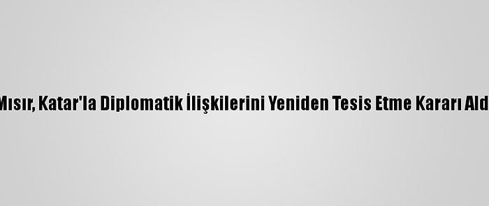 Mısır, Katar'la Diplomatik İlişkilerini Yeniden Tesis Etme Kararı Aldı