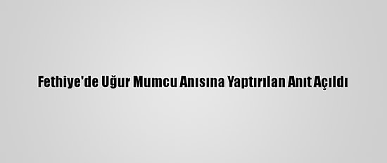 Fethiye'de Uğur Mumcu Anısına Yaptırılan Anıt Açıldı