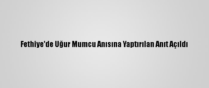 Fethiye'de Uğur Mumcu Anısına Yaptırılan Anıt Açıldı