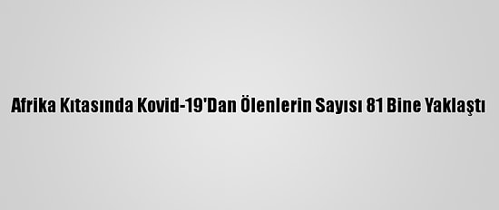 Afrika Kıtasında Kovid-19'Dan Ölenlerin Sayısı 81 Bine Yaklaştı