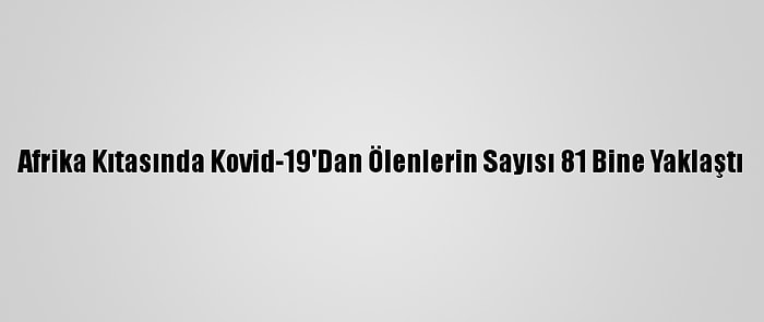 Afrika Kıtasında Kovid-19'Dan Ölenlerin Sayısı 81 Bine Yaklaştı