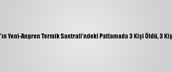 Özbekistan'ın Yeni-Angren Termik Santrali'ndeki Patlamada 3 Kişi Öldü, 3 Kişi Yaralandı