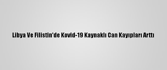 Libya Ve Filistin'de Kovid-19 Kaynaklı Can Kayıpları Arttı