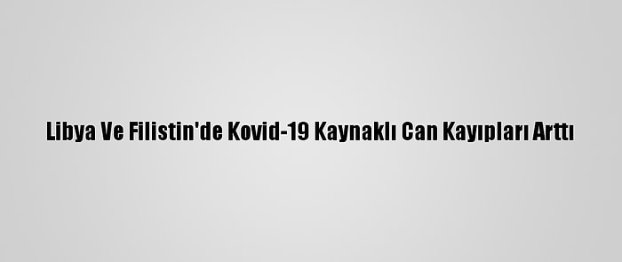 Libya Ve Filistin'de Kovid-19 Kaynaklı Can Kayıpları Arttı