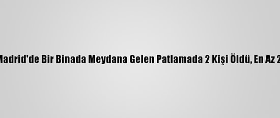 Güncelleme - Madrid'de Bir Binada Meydana Gelen Patlamada 2 Kişi Öldü, En Az 2 Kişi Yaralandı