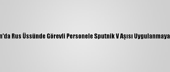 Tacikistan'da Rus Üssünde Görevli Personele Sputnik V Aşısı Uygulanmaya Başlandı