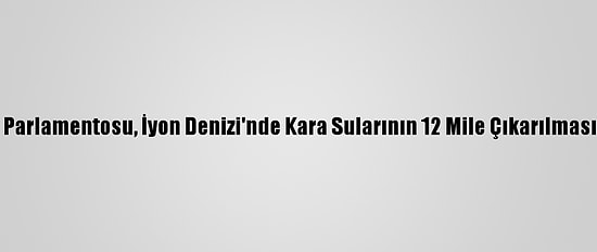 Yunanistan Parlamentosu, İyon Denizi'nde Kara Sularının 12 Mile Çıkarılmasını Onayladı