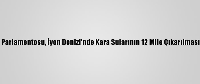 Yunanistan Parlamentosu, İyon Denizi'nde Kara Sularının 12 Mile Çıkarılmasını Onayladı