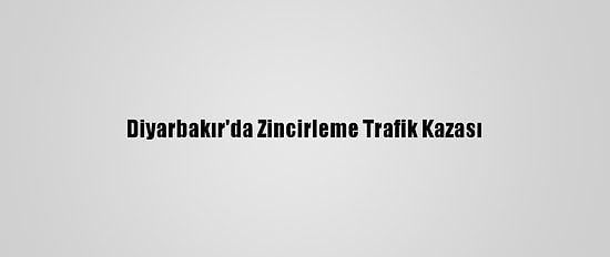 Diyarbakır'da Zincirleme Trafik Kazası
