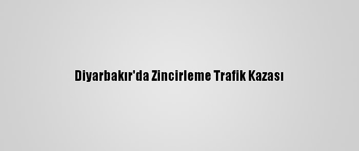 Diyarbakır'da Zincirleme Trafik Kazası