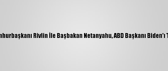 İsrail Cumhurbaşkanı Rivlin İle Başbakan Netanyahu, ABD Başkanı Biden'ı Tebrik Etti