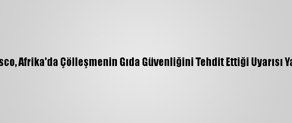 Isesco, Afrika'da Çölleşmenin Gıda Güvenliğini Tehdit Ettiği Uyarısı Yaptı
