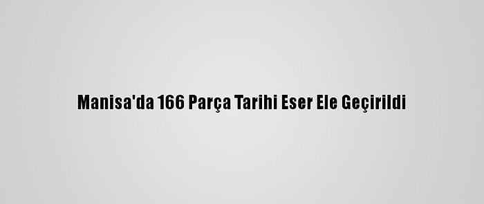 Manisa'da 166 Parça Tarihi Eser Ele Geçirildi