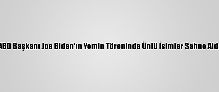 ABD Başkanı Joe Biden'ın Yemin Töreninde Ünlü İsimler Sahne Aldı