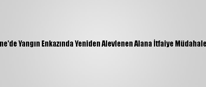 Edirne'de Yangın Enkazında Yeniden Alevlenen Alana İtfaiye Müdahale Etti