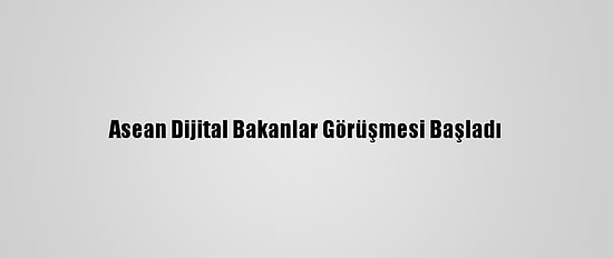 Asean Dijital Bakanlar Görüşmesi Başladı