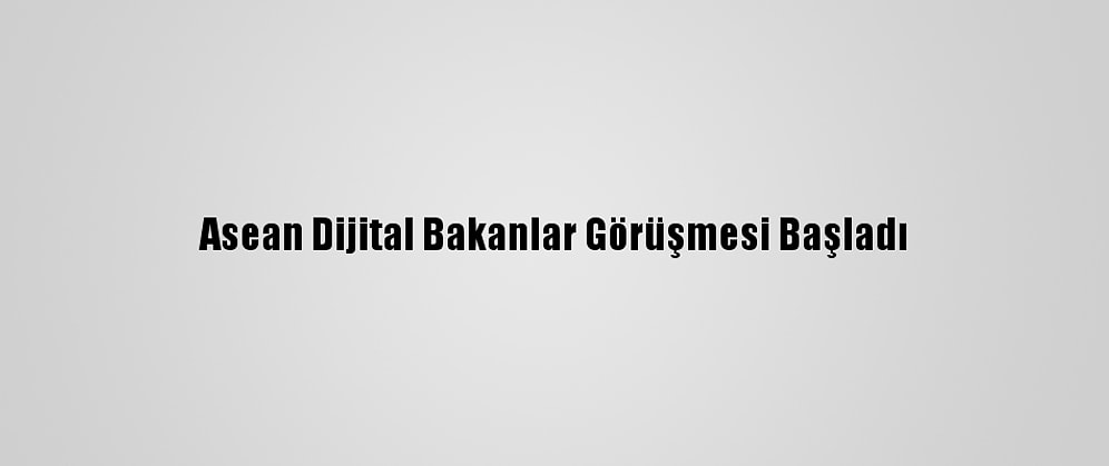 Asean Dijital Bakanlar Görüşmesi Başladı
