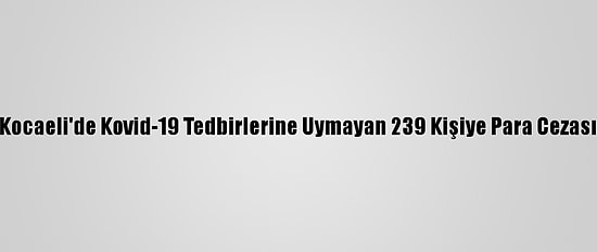 Kocaeli'de Kovid-19 Tedbirlerine Uymayan 239 Kişiye Para Cezası