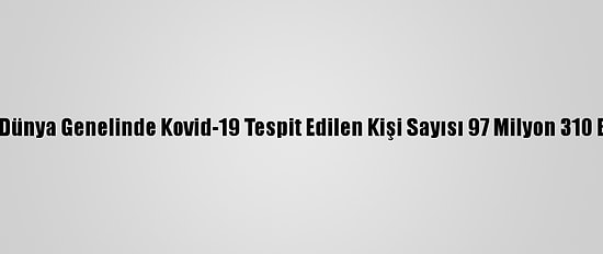 Grafikli - Dünya Genelinde Kovid-19 Tespit Edilen Kişi Sayısı 97 Milyon 310 Bini Geçti