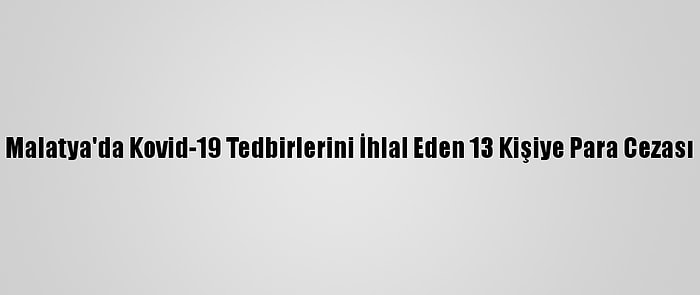 Malatya'da Kovid-19 Tedbirlerini İhlal Eden 13 Kişiye Para Cezası