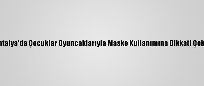 Antalya'da Çocuklar Oyuncaklarıyla Maske Kullanımına Dikkati Çekti