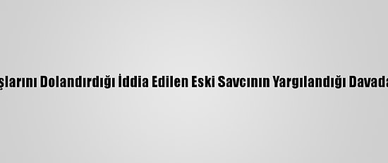 Meslektaşlarını Dolandırdığı İddia Edilen Eski Savcının Yargılandığı Davada Mütalaa