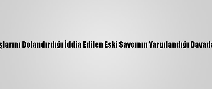 Meslektaşlarını Dolandırdığı İddia Edilen Eski Savcının Yargılandığı Davada Mütalaa