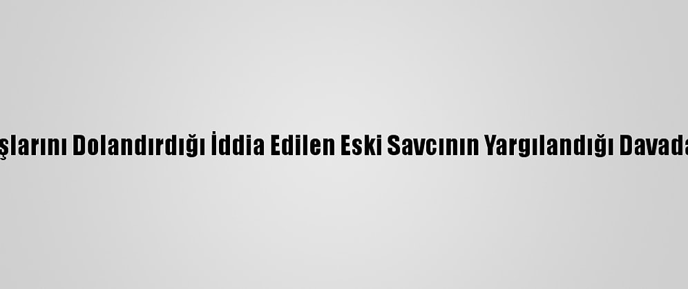Meslektaşlarını Dolandırdığı İddia Edilen Eski Savcının Yargılandığı Davada Mütalaa