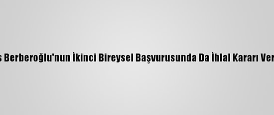 Enis Berberoğlu'nun İkinci Bireysel Başvurusunda Da İhlal Kararı Verildi