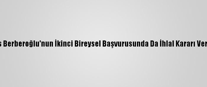 Enis Berberoğlu'nun İkinci Bireysel Başvurusunda Da İhlal Kararı Verildi