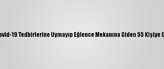 Konya'da Kovid-19 Tedbirlerine Uymayıp Eğlence Mekanına Giden 55 Kişiye Ceza Kesildi