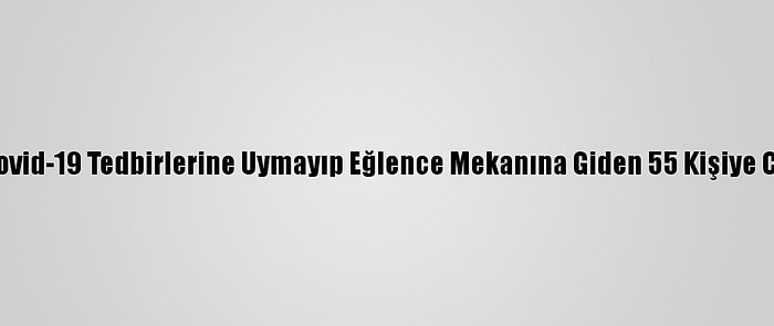 Konya'da Kovid-19 Tedbirlerine Uymayıp Eğlence Mekanına Giden 55 Kişiye Ceza Kesildi