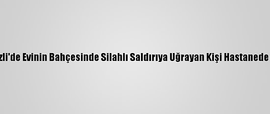 Denizli'de Evinin Bahçesinde Silahlı Saldırıya Uğrayan Kişi Hastanede Öldü