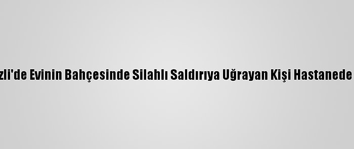 Denizli'de Evinin Bahçesinde Silahlı Saldırıya Uğrayan Kişi Hastanede Öldü