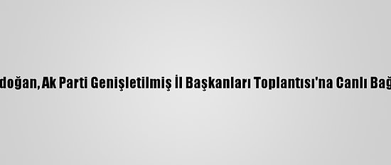 Cumhurbaşkanı Erdoğan, Ak Parti Genişletilmiş İl Başkanları Toplantısı'na Canlı Bağlantıyla Katıldı: (1)