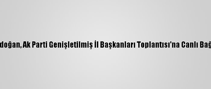 Cumhurbaşkanı Erdoğan, Ak Parti Genişletilmiş İl Başkanları Toplantısı'na Canlı Bağlantıyla Katıldı: (1)