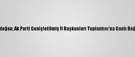 Cumhurbaşkanı Erdoğan, Ak Parti Genişletilmiş İl Başkanları Toplantısı'na Canlı Bağlantıyla Katıldı: (2)