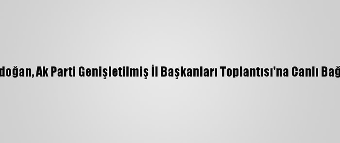 Cumhurbaşkanı Erdoğan, Ak Parti Genişletilmiş İl Başkanları Toplantısı'na Canlı Bağlantıyla Katıldı: (2)