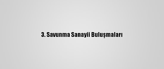 3. Savunma Sanayii Buluşmaları