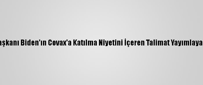 Dr. Fauci, ABD Başkanı Biden'ın Covax'a Katılma Niyetini İçeren Talimat Yayımlayacağını Duyurdu