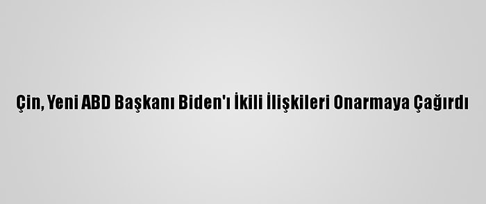 Çin, Yeni ABD Başkanı Biden'ı İkili İlişkileri Onarmaya Çağırdı