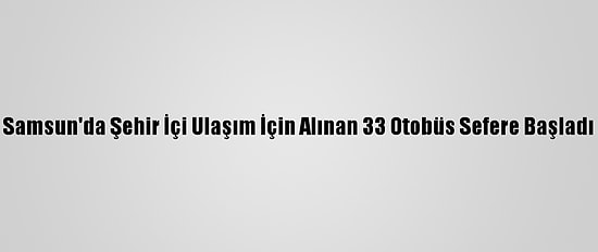 Samsun'da Şehir İçi Ulaşım İçin Alınan 33 Otobüs Sefere Başladı