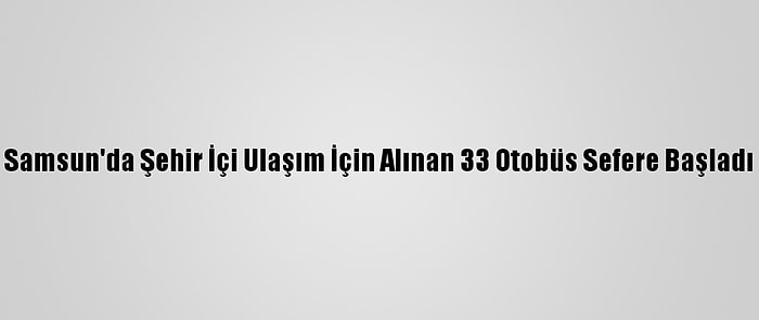 Samsun'da Şehir İçi Ulaşım İçin Alınan 33 Otobüs Sefere Başladı