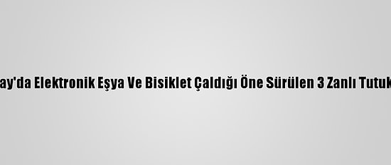 Aksaray'da Elektronik Eşya Ve Bisiklet Çaldığı Öne Sürülen 3 Zanlı Tutuklandı