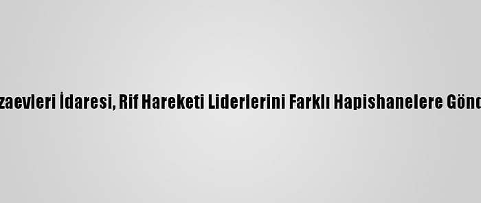 Fas Cezaevleri İdaresi, Rif Hareketi Liderlerini Farklı Hapishanelere Gönderiyor