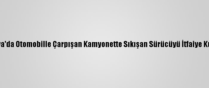 Sakarya'da Otomobille Çarpışan Kamyonette Sıkışan Sürücüyü İtfaiye Kurtardı