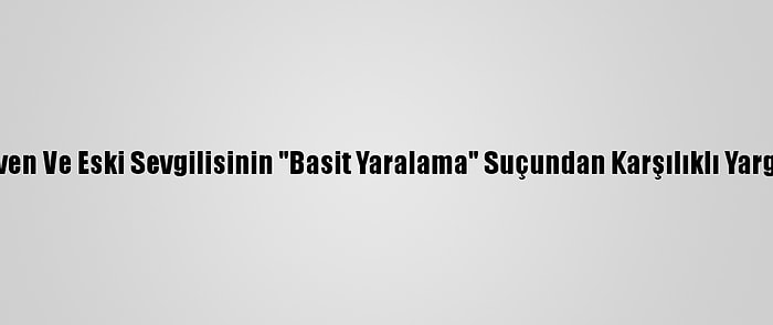 Oyuncu Ozan Güven Ve Eski Sevgilisinin "Basit Yaralama" Suçundan Karşılıklı Yargılandıkları Dava