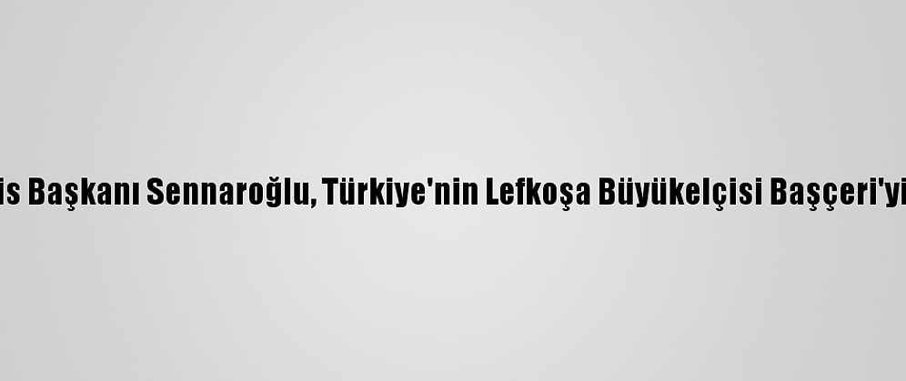 Kktc Meclis Başkanı Sennaroğlu, Türkiye'nin Lefkoşa Büyükelçisi Başçeri'yi Kabul Etti