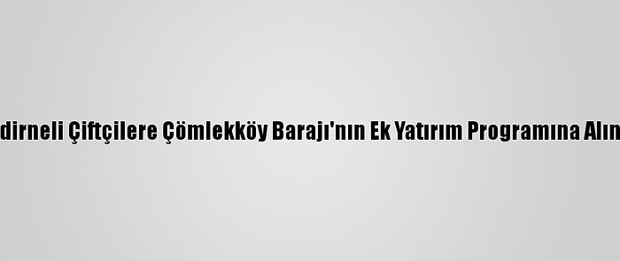 Erdoğan'dan, Edirneli Çiftçilere Çömlekköy Barajı'nın Ek Yatırım Programına Alınacağı Müjdesi