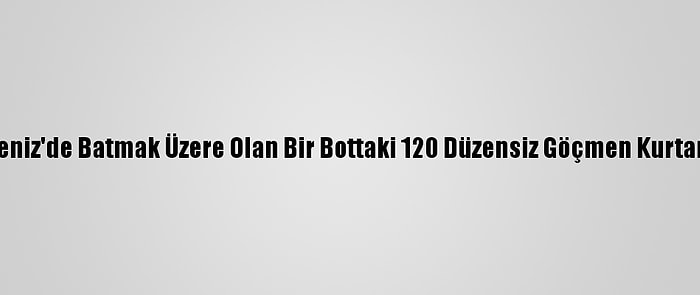 Akdeniz'de Batmak Üzere Olan Bir Bottaki 120 Düzensiz Göçmen Kurtarıldı